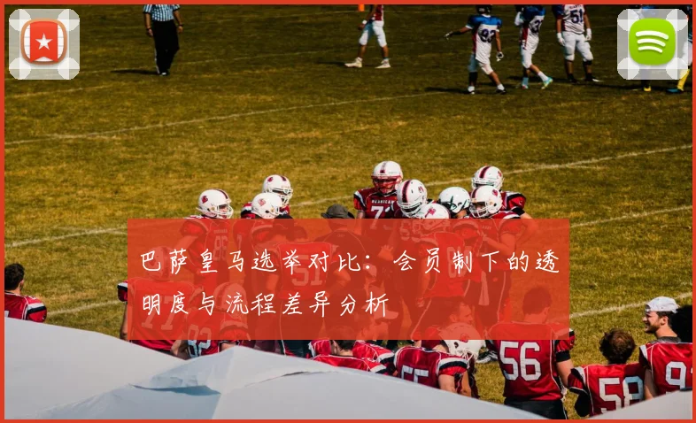 巴萨皇马选举对比：会员制下的透明度与流程差异分析