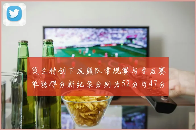莫兰特创下灰熊队常规赛与季后赛单场得分新纪录分别为52分与47分