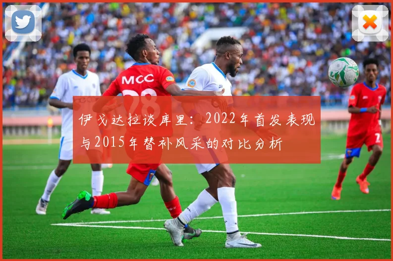 伊戈达拉谈库里：2022年首发表现与2015年替补风采的对比分析