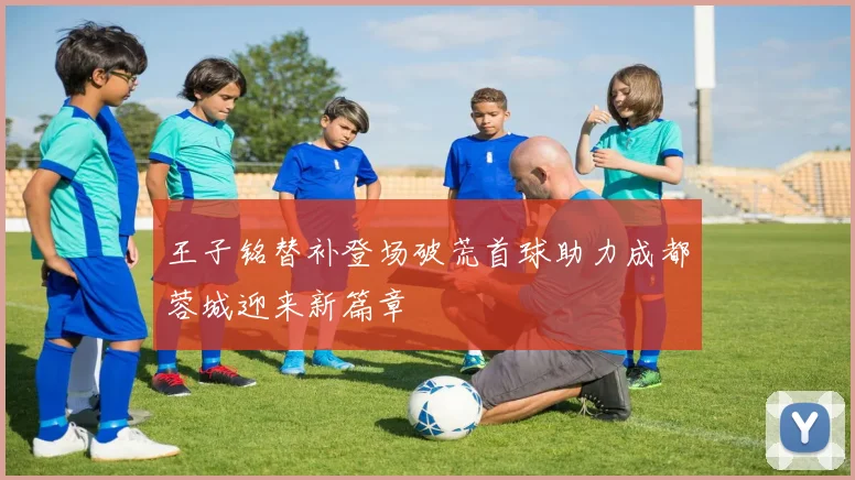 王子铭替补登场破荒首球助力成都蓉城迎来新篇章