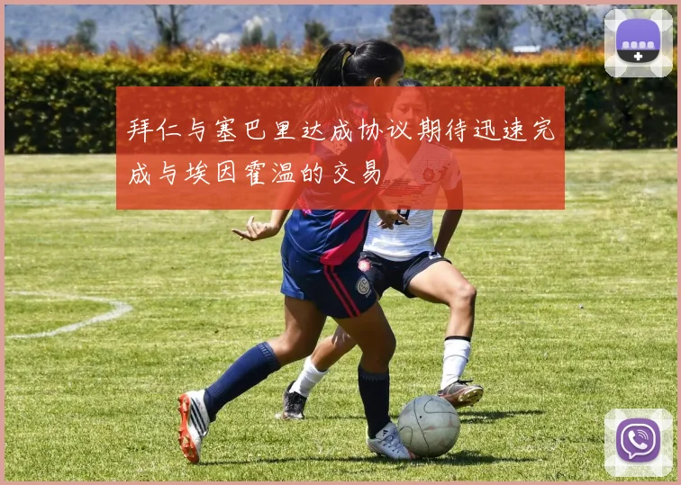 拜仁与塞巴里达成协议期待迅速完成与埃因霍温的交易