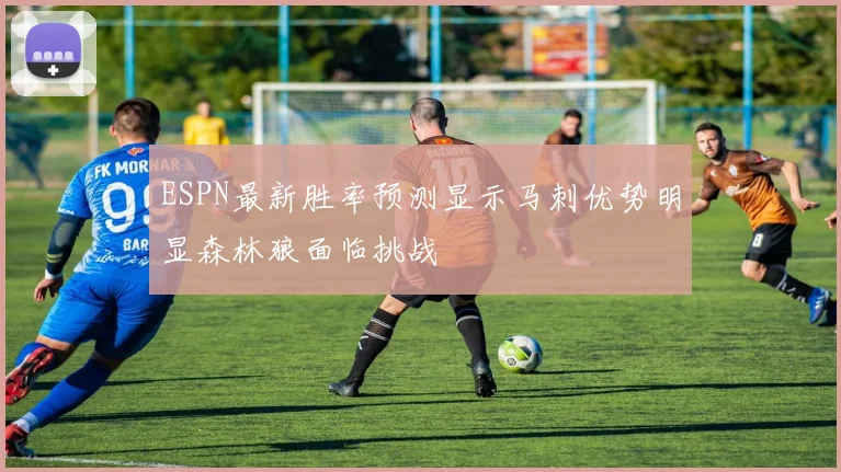 ESPN最新胜率预测显示马刺优势明显森林狼面临挑战