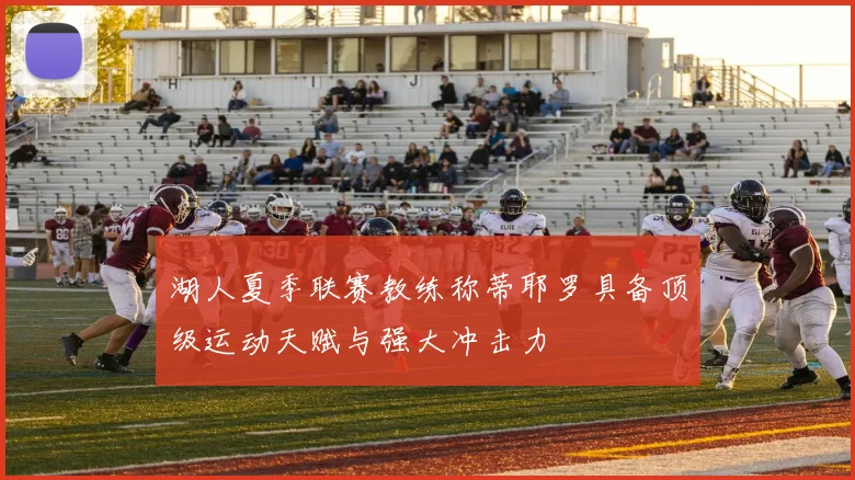 湖人夏季联赛教练称蒂耶罗具备顶级运动天赋与强大冲击力