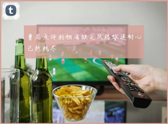 鲁尼点评利物浦缺乏风格球迷耐心已然耗尽