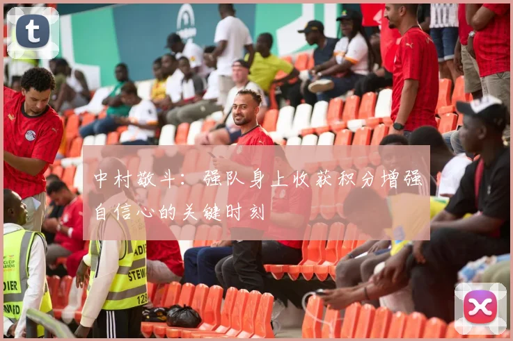 中村敬斗：强队身上收获积分增强自信心的关键时刻