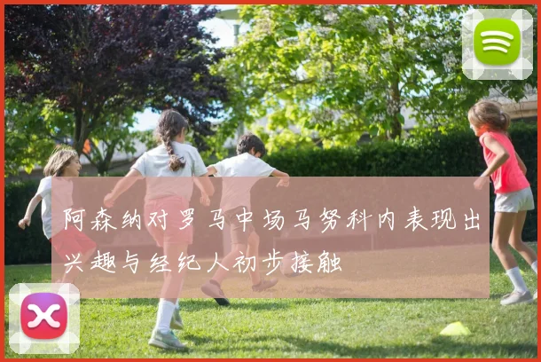 阿森纳对罗马中场马努科内表现出兴趣与经纪人初步接触