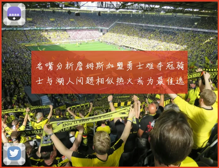 名嘴分析詹姆斯加盟勇士难夺冠骑士与湖人问题相似热火或为最佳选择