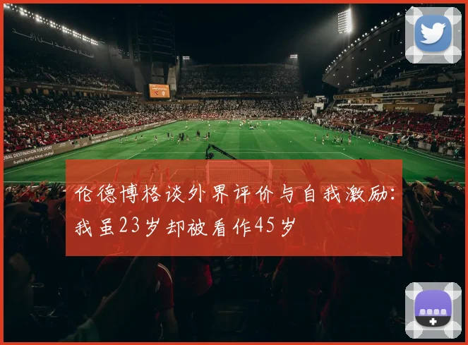 伦德博格谈外界评价与自我激励：我虽23岁却被看作45岁