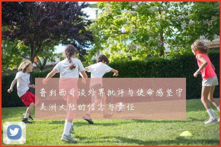 普利西奇谈外界批评与使命感坚守美洲大陆的信念与责任