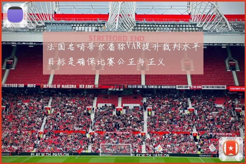 法国名哨蒂尔潘称VAR提升裁判水平目标是确保比赛公正与正义