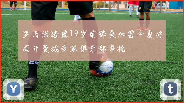 罗马诺透露19岁前锋桑加雷今夏将离开曼城多家俱乐部争抢